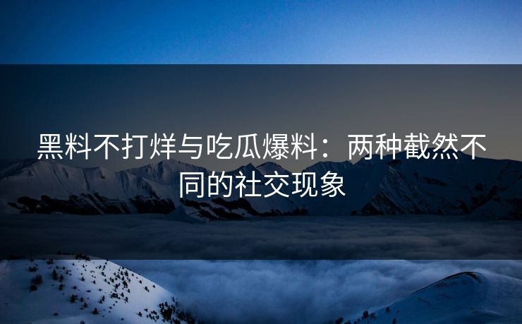黑料不打烊与吃瓜爆料:两种截然不同的社交现象 第1张 黑料不打烊与吃瓜爆料:两种截然不同的社交现象 第1张