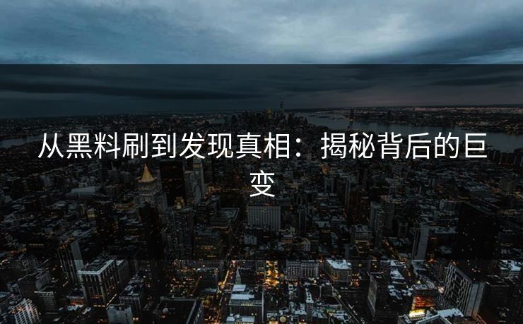 从黑料刷到发现真相:揭秘背后的巨变 第1张 从黑料刷到发现真相:揭秘背后的巨变 第1张
