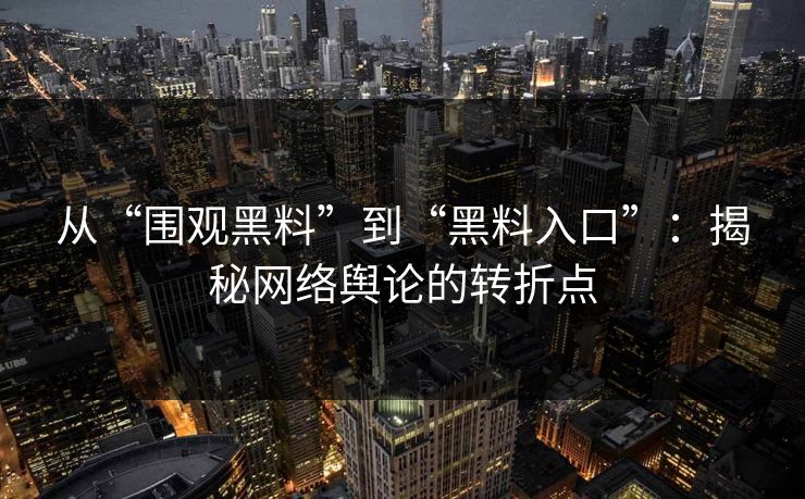 从“围观黑料”到“黑料入口”：揭秘网络舆论的转折点  第1张