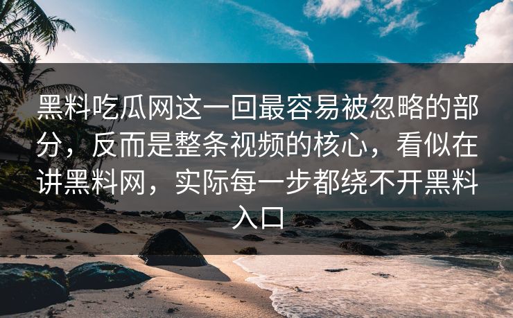 黑料吃瓜网这一回最容易被忽略的部分,反而是整条视频的核心,看似在讲黑料网,实际每一步都绕不开黑料入口 第1张 黑料吃瓜网这一回最容易被忽略的部分,反而是整条视频的核心,看似在讲黑料网,实际每一步都绕不开黑料入口 第1张