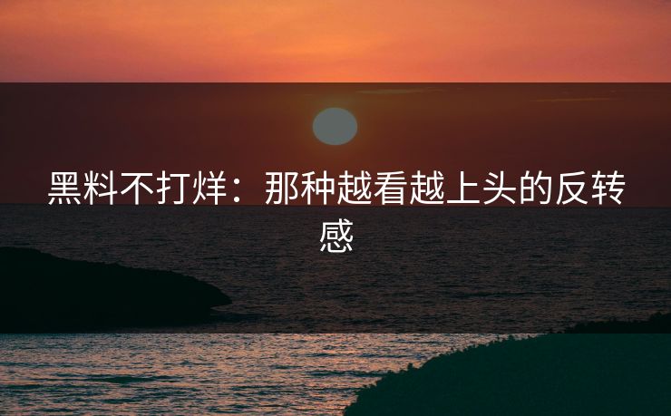 黑料不打烊:那种越看越上头的反转感 第1张 黑料不打烊:那种越看越上头的反转感 第1张