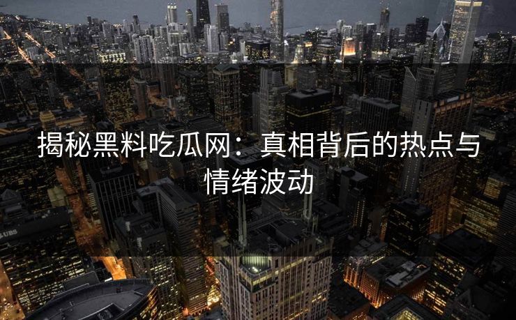 揭秘黑料吃瓜网:真相背后的热点与情绪波动 第1张 揭秘黑料吃瓜网:真相背后的热点与情绪波动 第1张