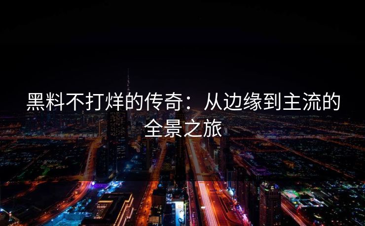 黑料不打烊的传奇：从边缘到主流的全景之旅  第1张