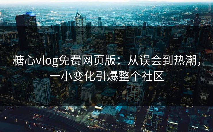 糖心vlog免费网页版:从误会到热潮,一小变化引爆整个社区 第1张 糖心vlog免费网页版:从误会到热潮,一小变化引爆整个社区 第1张