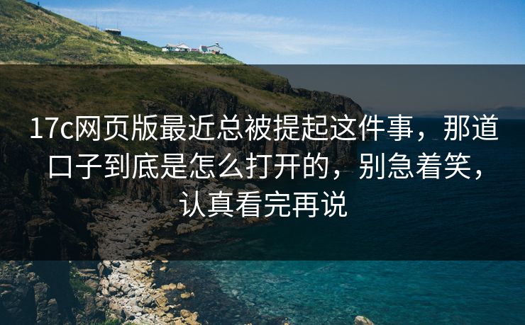 17c网页版最近总被提起这件事,那道口子到底是怎么打开的,别急着笑,认真看完再说 第1张 17c网页版最近总被提起这件事,那道口子到底是怎么打开的,别急着笑,认真看完再说 第1张